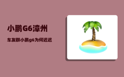 小鹏G6漳州车友群_小鹏g6为何迟迟交付不了