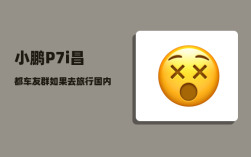 小鹏P7i昌都车友群_如果去旅行国内的话