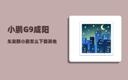 小鹏G9咸阳车友群_小鹏怎么下载其他app