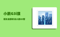 小鹏G3i濮阳车友群_听说小鹏G3智能化水平很高