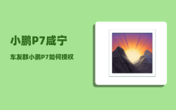 小鹏P7咸宁车友群_小鹏P7如何授权给朋友
