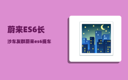 蔚来ES6长沙车友群_蔚来es6提车有优惠吗