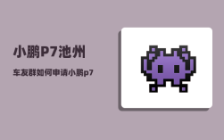 小鹏P7池州车友群_如何申请小鹏p7深度试驾48小时