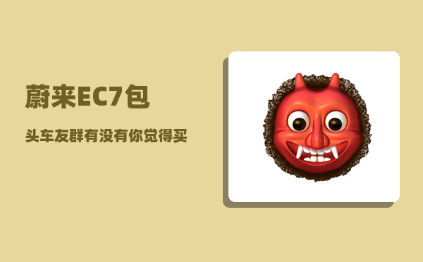 蔚来EC7包头车友群_有没有你觉得买了不后悔的国产车-图1