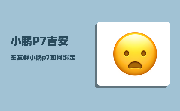 小鹏P7吉安车友群_小鹏p7如何绑定车辆-图1