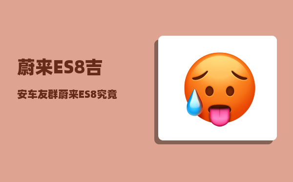 蔚来ES8吉安车友群_蔚来ES8究竟怎么样-图1