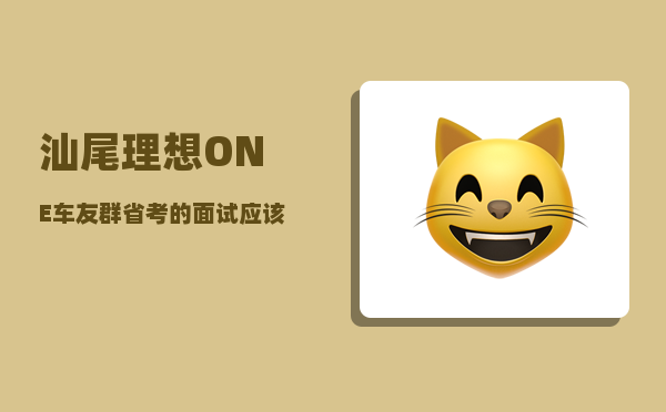 汕尾理想ONE车友群_省考的面试应该注意哪些方面-图1