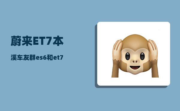蔚来ET7本溪车友群_es6和et7怎么选-图1