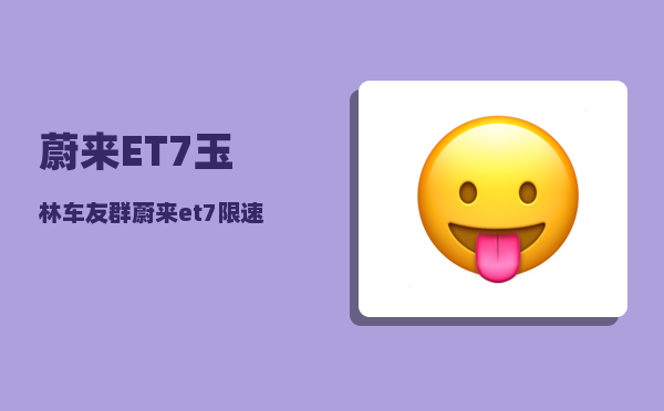 蔚来ET7玉林车友群_蔚来et7限速如何设置-图1