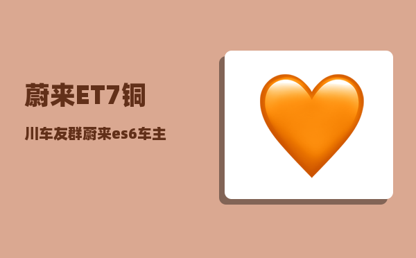 蔚来ET7铜川车友群_蔚来es6车主真实感受-图1