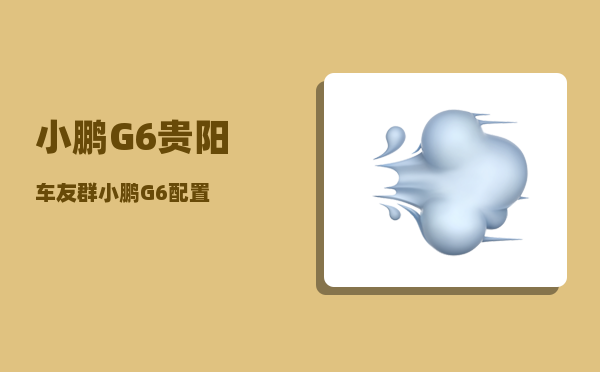小鹏G6贵阳车友群_小鹏G6配置-图1