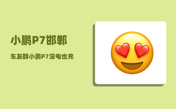小鹏P7邯郸车友群_小鹏P7没电也充不进去-图1
