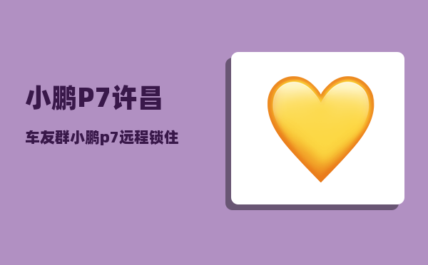 小鹏P7许昌车友群_小鹏p7远程锁住了怎样解开-图1