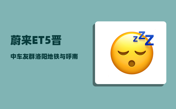 蔚来ET5晋中车友群_洛阳地铁与呼南高铁哪个更迫切务实-图1
