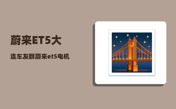 蔚来ET5大连车友群_蔚来et5电机供应商-图1
