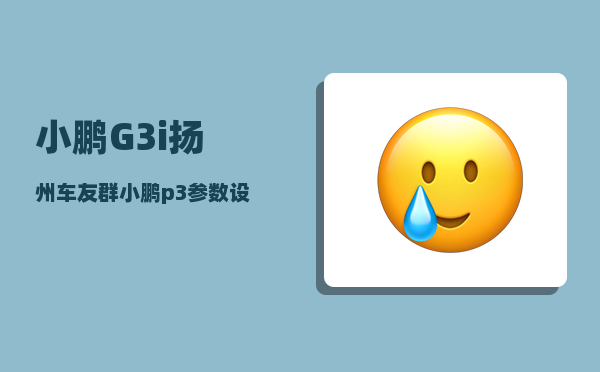 小鹏G3i扬州车友群_小鹏p3参数设置-图1
