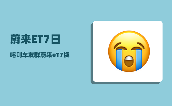 蔚来ET7日喀则车友群_蔚来eT7换轮要开举升模式吗-图1