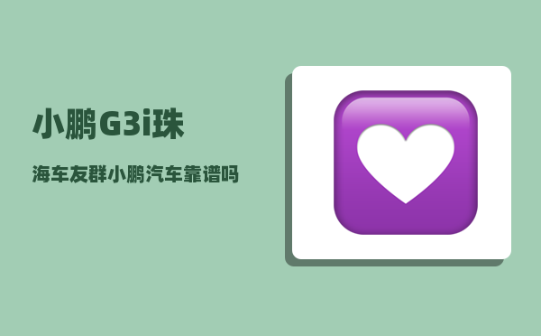 小鹏G3i珠海车友群_小鹏汽车靠谱吗-图1