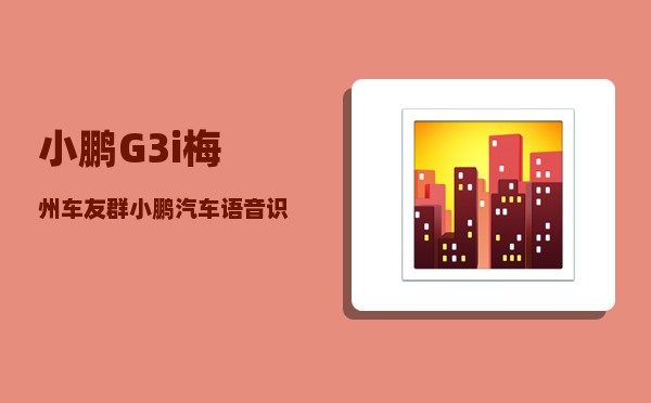 小鹏G3i梅州车友群_小鹏汽车语音识别哪个公司的-图1