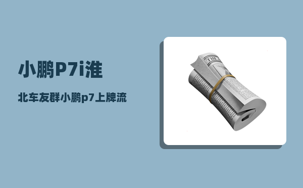 小鹏P7i淮北车友群_小鹏p7上牌流程-图1