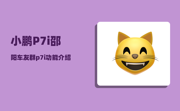 小鹏P7i邵阳车友群_p7i功能介绍-图1