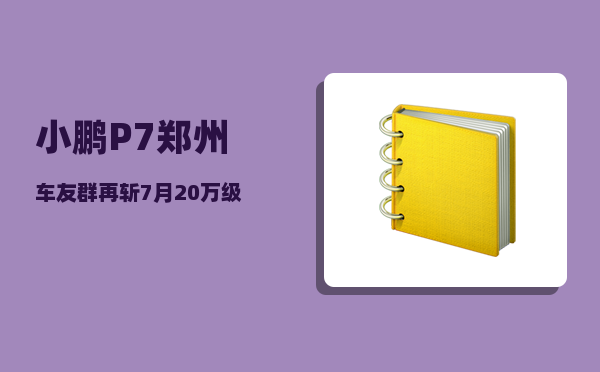 小鹏P7郑州车友群_再斩7月20万级新势力纯电销量榜首-图1