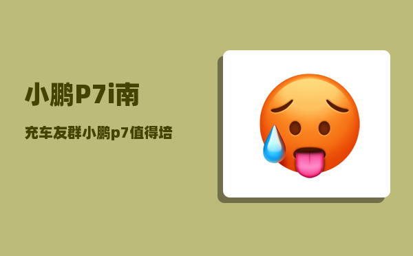小鹏P7i南充车友群_小鹏p7值得培养吗-图1