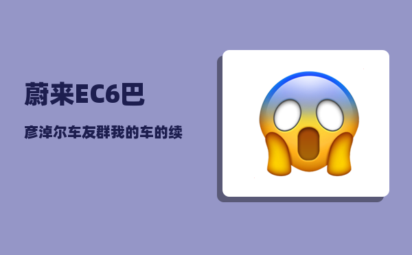 蔚来EC6巴彦淖尔车友群_我的车的续航里程只有500公里-图1