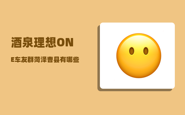 酒泉理想ONE车友群_菏泽曹县有哪些名人-图1