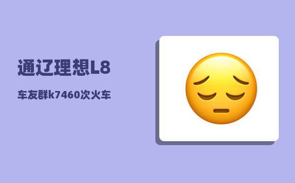 通辽理想L8车友群_k7460次火车定员多少人-图1