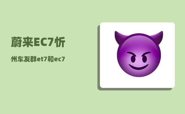 蔚来EC7忻州车友群_et7和ec7哪个更值得买-图1