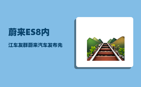 蔚来ES8内江车友群_蔚来汽车发布先后顺序-图1