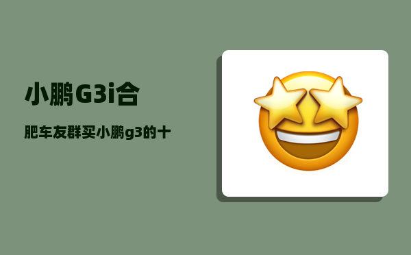 小鹏G3i合肥车友群_买小鹏g3的十大忠告-图1