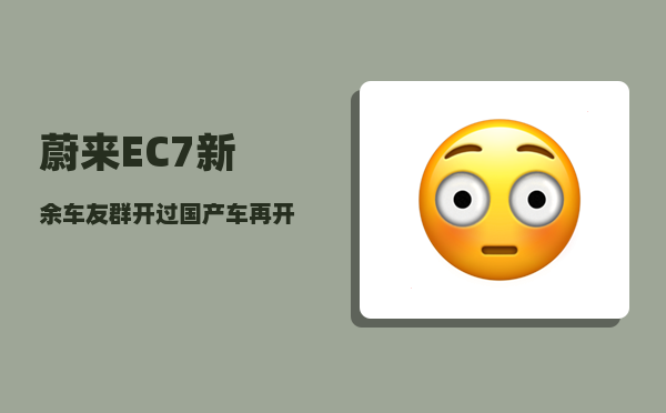 蔚来EC7新余车友群_开过国产车再开合资车-图1