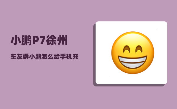 小鹏P7徐州车友群_小鹏怎么给手机充电-图1