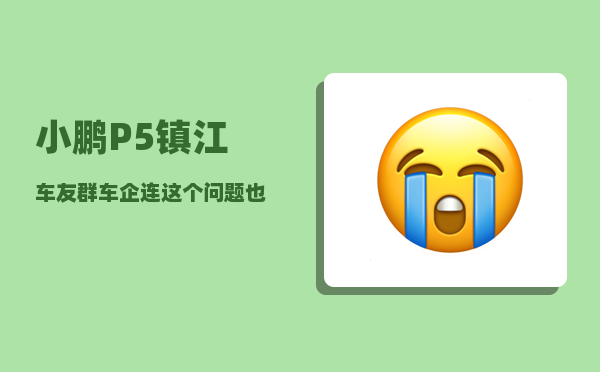 小鹏P5镇江车友群_车企连这个问题也解决不了吗-图1