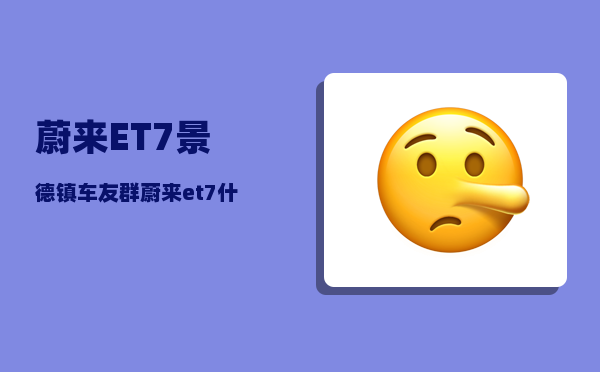 蔚来ET7景德镇车友群_蔚来et7什么颜色好看-图1
