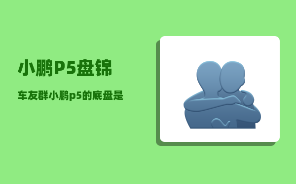 小鹏P5盘锦车友群_小鹏p5的底盘是独立悬挂吗-图1