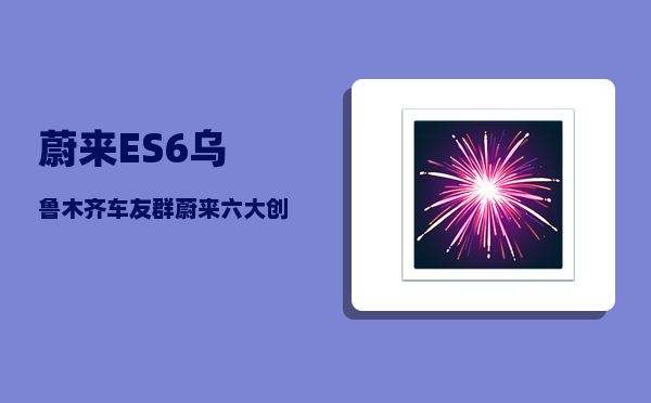 蔚来ES6乌鲁木齐车友群_蔚来六大创始人-图1