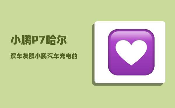 小鹏P7哈尔滨车友群_小鹏汽车充电的时候需要关掉吗-图1