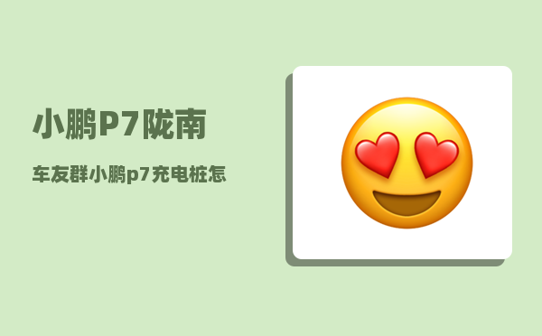 小鹏P7陇南车友群_小鹏p7充电桩怎么连蓝牙-图1