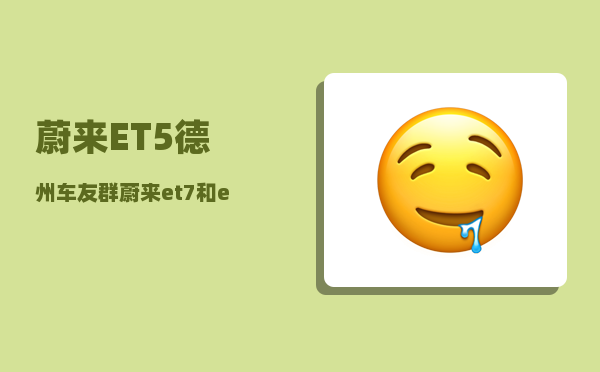 蔚来ET5德州车友群_蔚来et7和et5硬件配置区别-图1