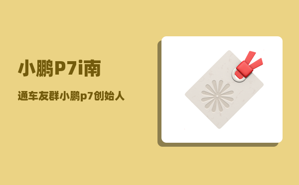 小鹏P7i南通车友群_小鹏p7创始人-图1