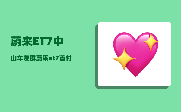 蔚来ET7中山车友群_蔚来et7首付方案-图1