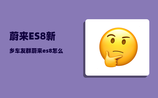 蔚来ES8新乡车友群_蔚来es8怎么用高德导航-图1