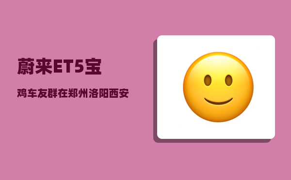蔚来ET5宝鸡车友群_在郑州洛阳西安开封之间打造文化经济长廊的可行性大吗-图1