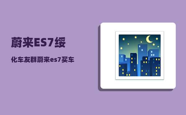 蔚来ES7绥化车友群_蔚来es7买车金融方案-图1