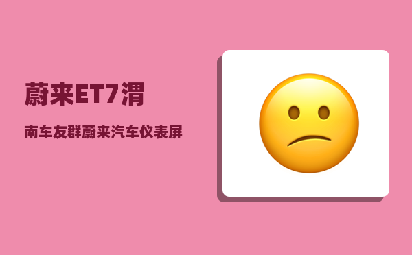 蔚来ET7渭南车友群_蔚来汽车仪表屏怎么关闭-图1