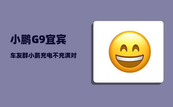 小鹏G9宜宾车友群_小鹏充电不充满对车有没有伤害-图1