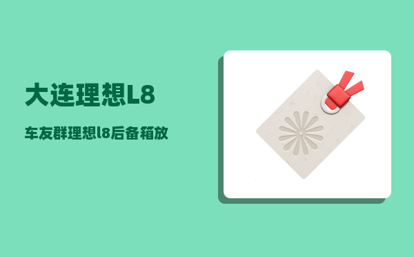 大连理想L8车友群_理想l8后备箱放平多宽-图1